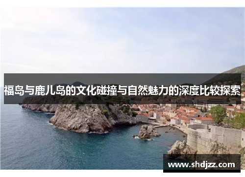 福岛与鹿儿岛的文化碰撞与自然魅力的深度比较探索