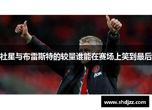 社星与布雷斯特的较量谁能在赛场上笑到最后