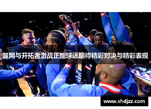 篮网与开拓者激战正酣球迷期待精彩对决与精彩表现