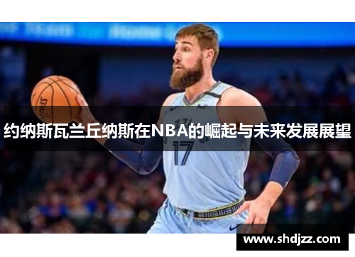 约纳斯瓦兰丘纳斯在NBA的崛起与未来发展展望